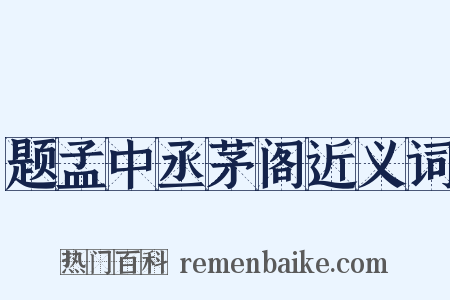 题孟中丞茅阁近义词是什么意思的图片